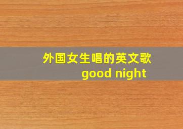 外国女生唱的英文歌good night